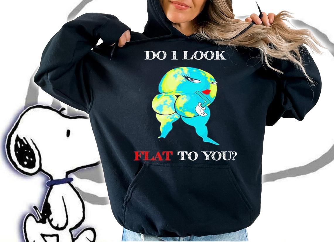 Do I Look Flat To You Anti Flat Thick Earth Funny t-shirt hoodie