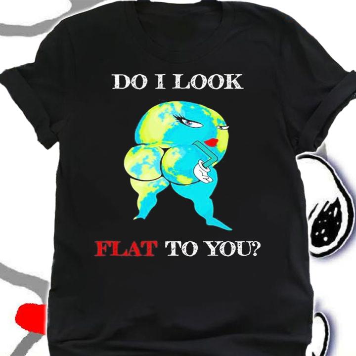 Do I Look Flat To You Anti Flat Thick Earth Funny t-shirt shirt