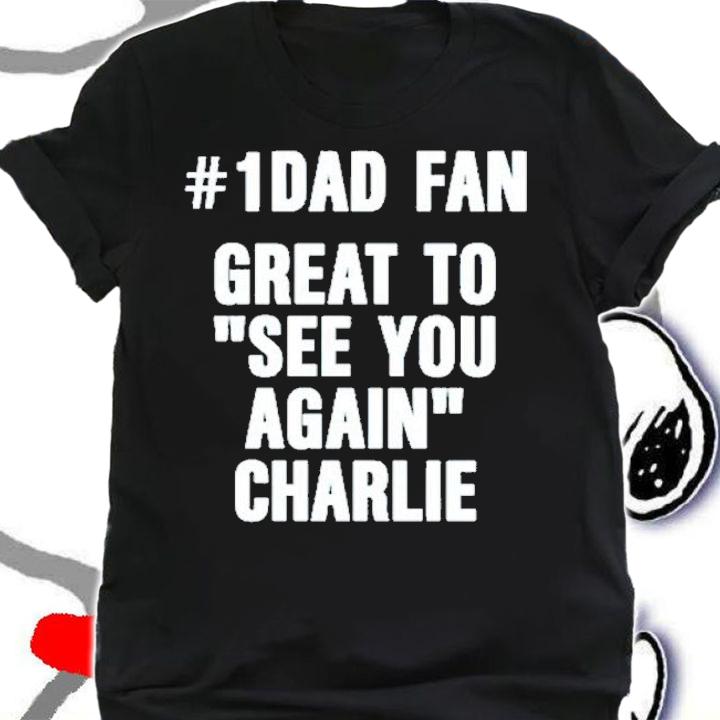 1 Dad Fan Great To See You Again Charlie Shirt t-shirt shirt