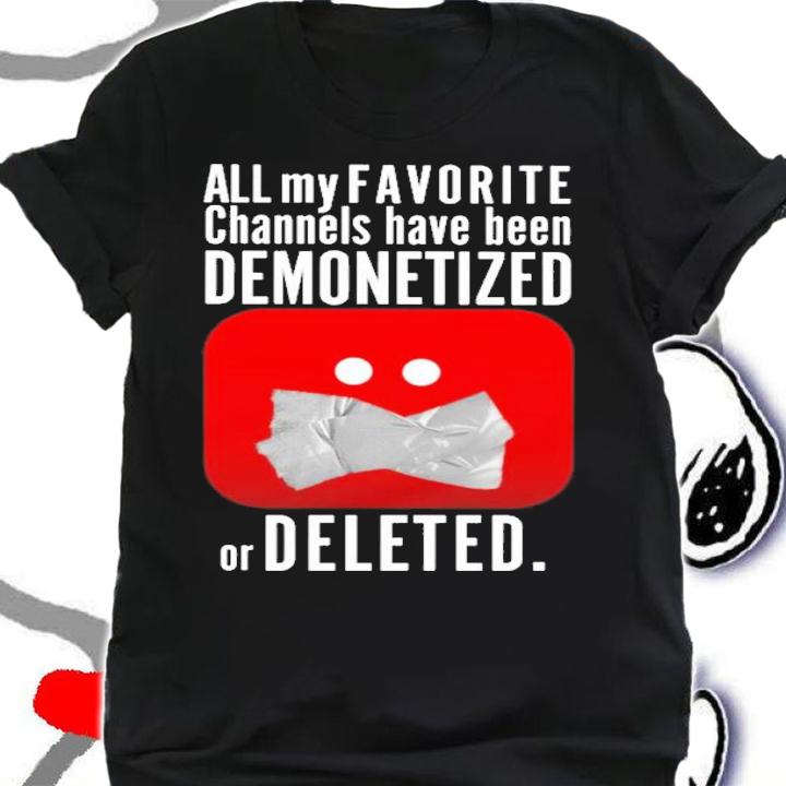 All my favorite channels have been demonetized or deleted shirt t-shirt shirt