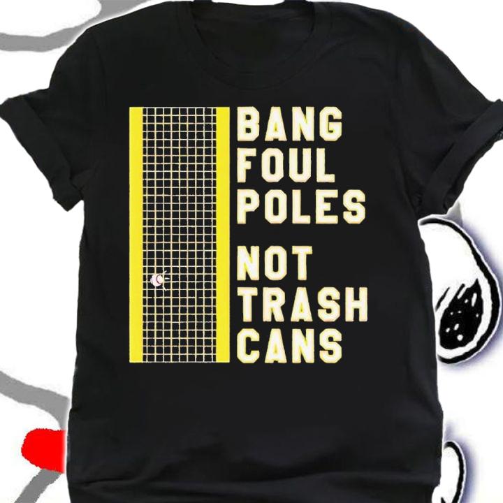 Bang Foul Poles Not Trash Cans shirt t-shirt shirt