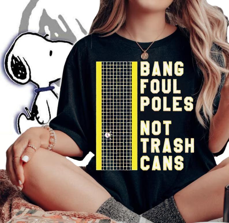 Bang Foul Poles Not Trash Cans shirt t-shirt woman shirt