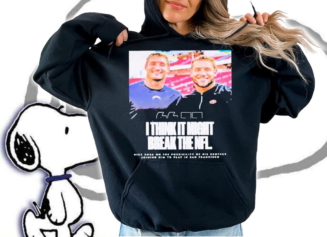 Bosa Brothers i think it might break the NFL shirt t-shirt hoodie