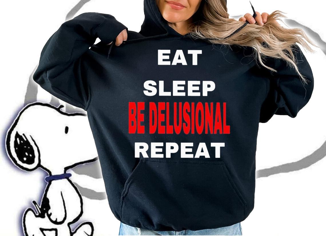 Eat sleep be delusional repeat shirt t-shirt hoodie