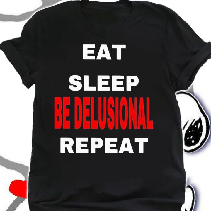Eat sleep be delusional repeat shirt t-shirt shirt