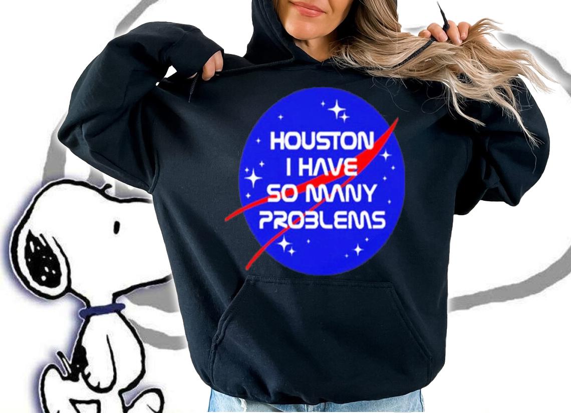 Houston I Have So Many Problems Shirt t-shirt hoodie