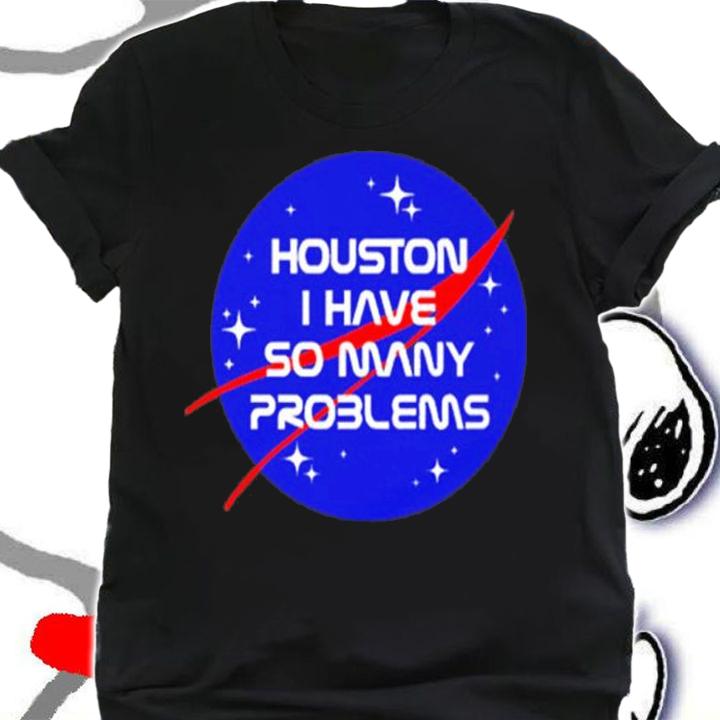 Houston I Have So Many Problems Shirt t-shirt shirt