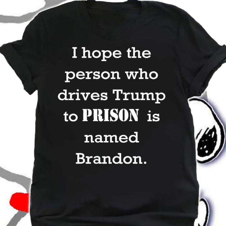 I hope the person who drives Trump to prison is named Brandon t-shirt shirt