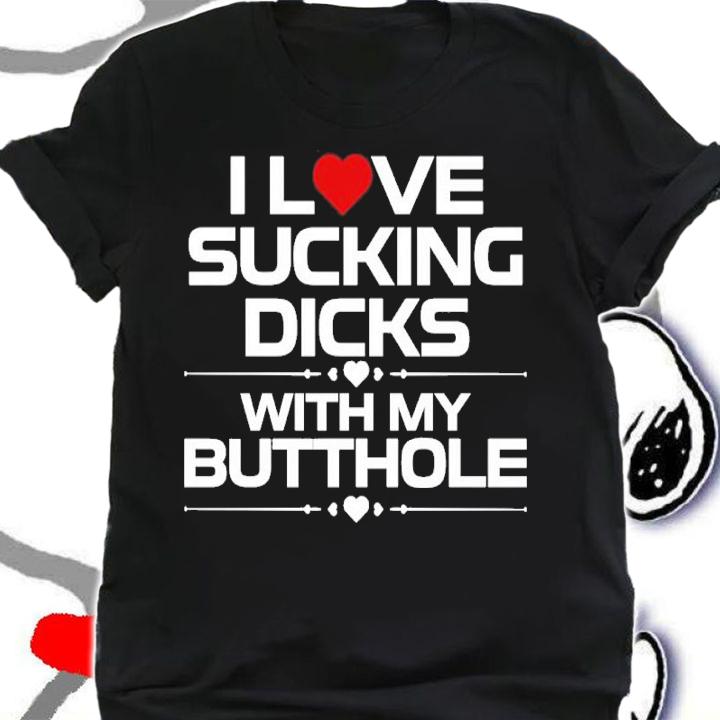 I Love Sucking Dicks With My Butthole Shirt t-shirt shirt