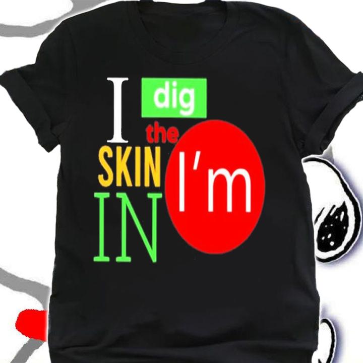 I Dig The Skin I'm In Shirt t-shirt shirt