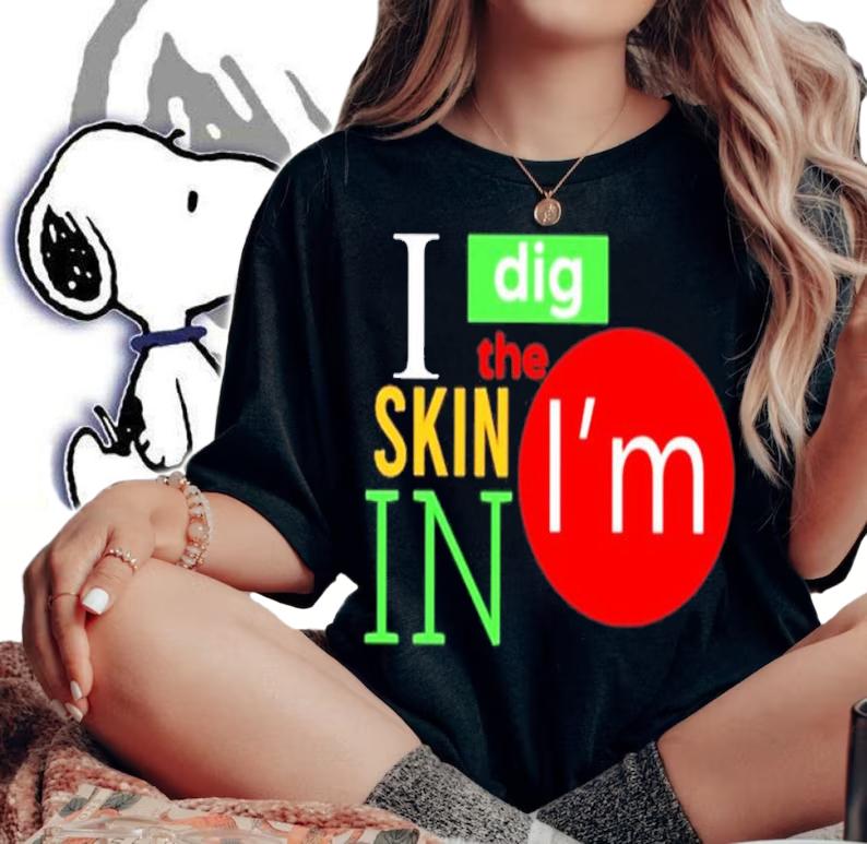 I Dig The Skin I'm In Shirt t-shirt woman shirt