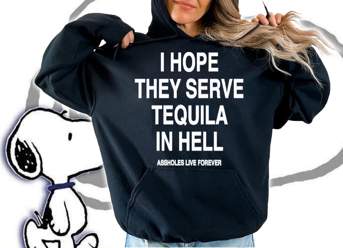 I Hope They Serve Tequila In Hell Shirt t-shirt hoodie