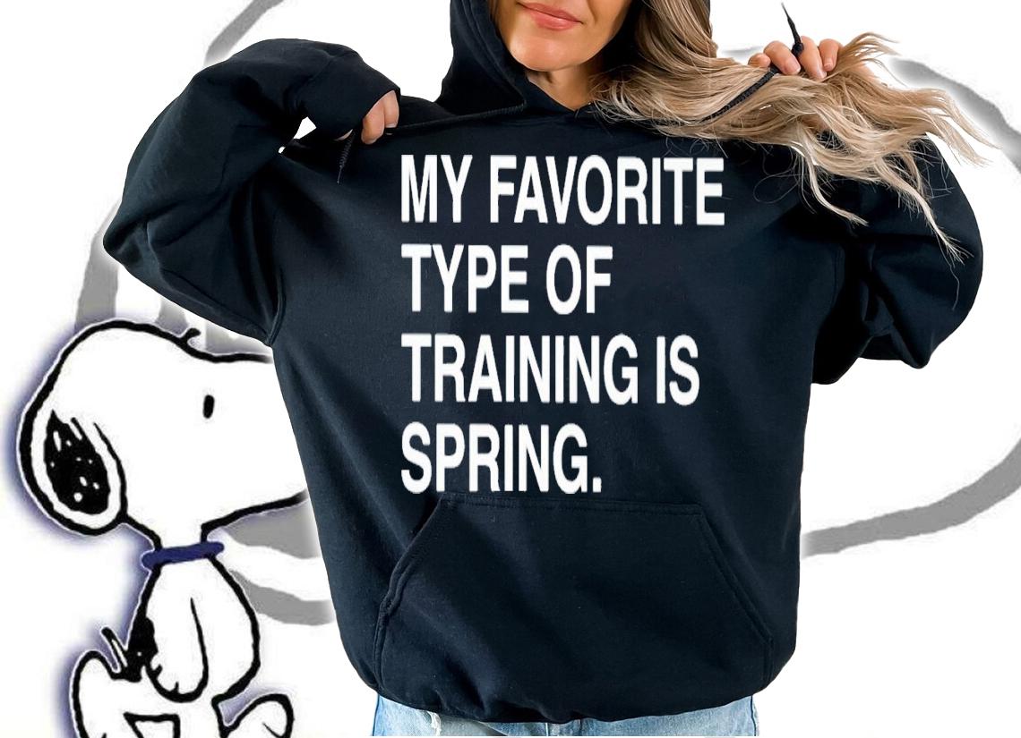 My favorite type of training is spring shirt t-shirt hoodie