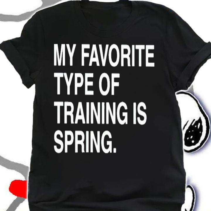 My favorite type of training is spring shirt t-shirt shirt