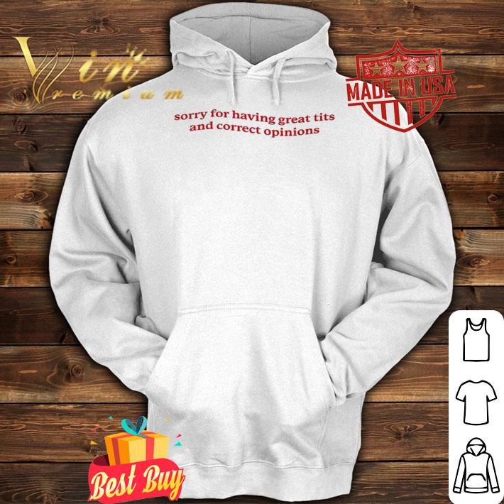 Sorry for having great tits and correct opinions shirt t-shirt