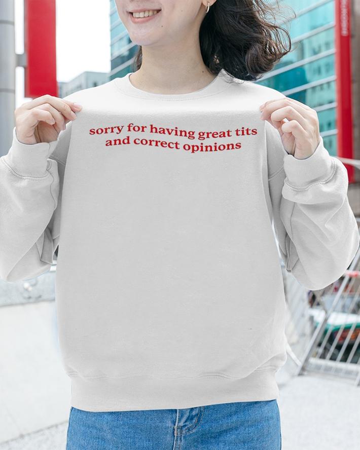 Sorry for having great tits and correct opinions shirt t-shirt