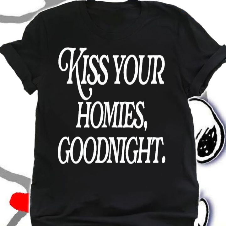Kiss Your Homies Goodnight Funny Sarcasm Viral Meme T-Shirt t-shirt