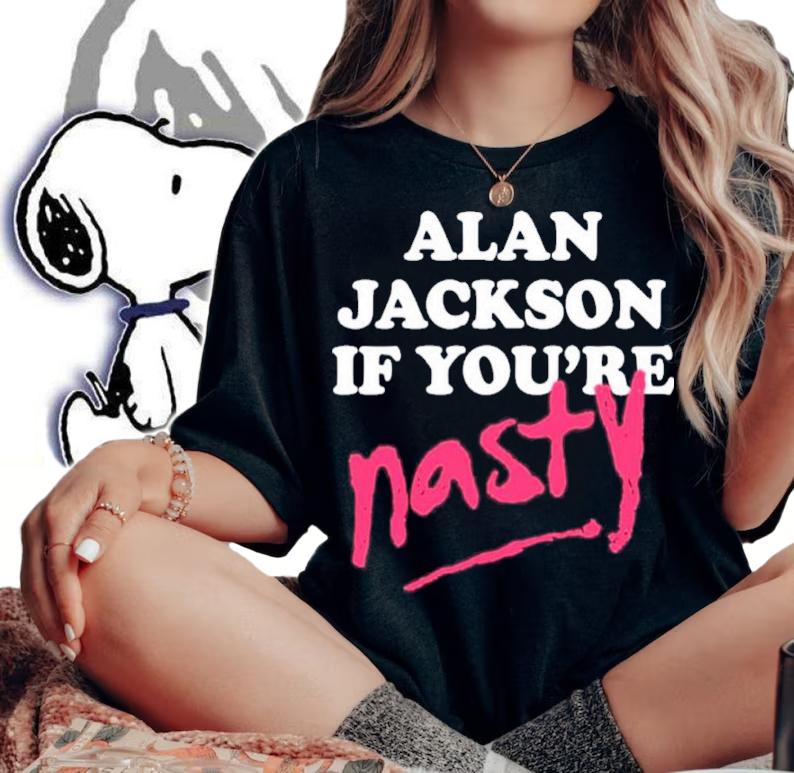 Alan Jackson If You're Nasty Shea Van Hoy Shirt t-shirt woman shirt