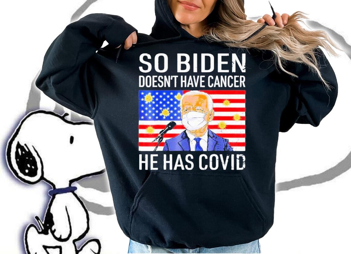 Anti Joe Biden So Biden Doesn't Cancer He Has Covid Shirt t-shirt hoodie
