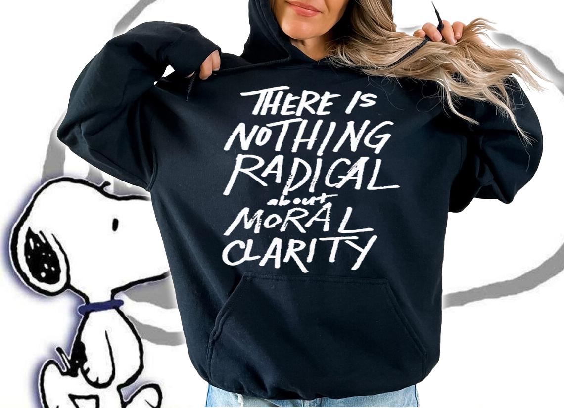 There Is Nothing Radical About Moral Clarity Shirt t-shirt