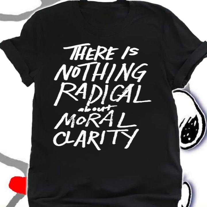 There Is Nothing Radical About Moral Clarity Shirt t-shirt