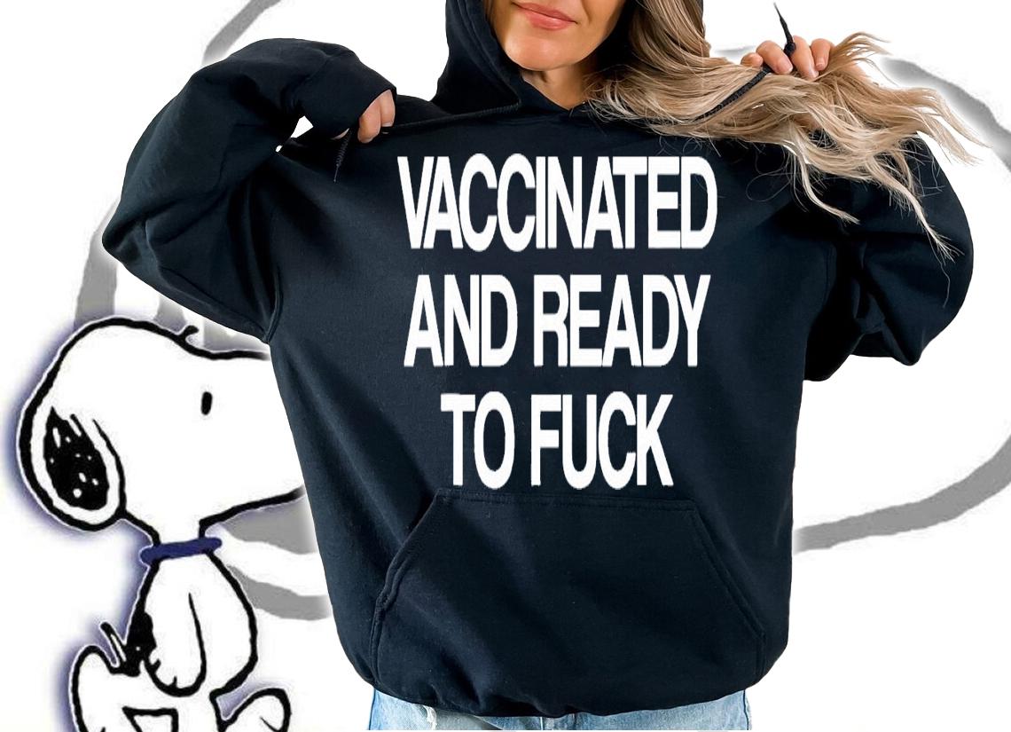 Vaccinated And Ready To Fuck t-shirt hoodie
