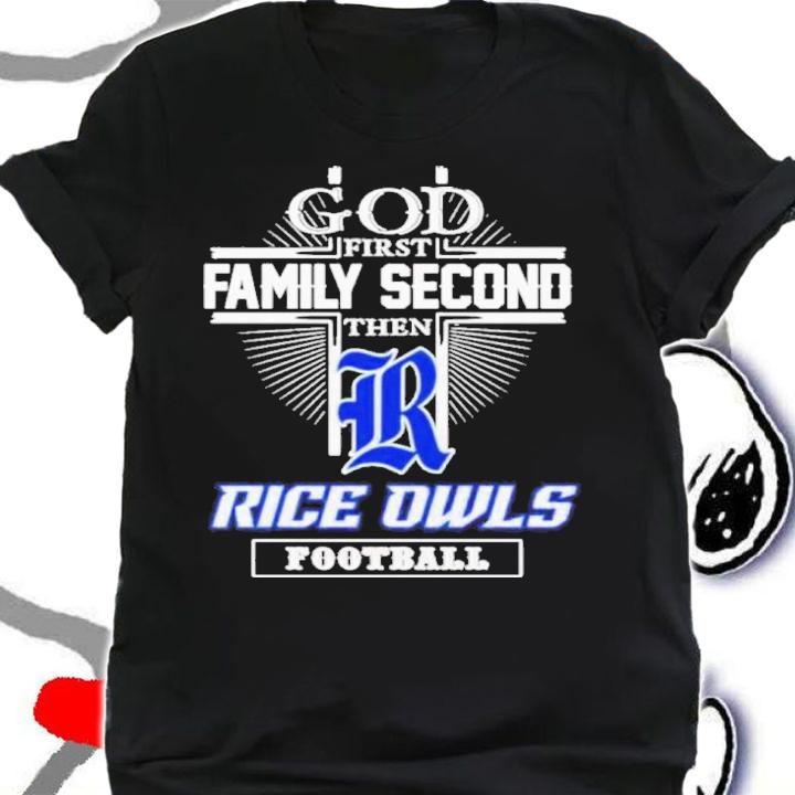 God First Family Second Then Rice Owls Football Shirt t-shirt