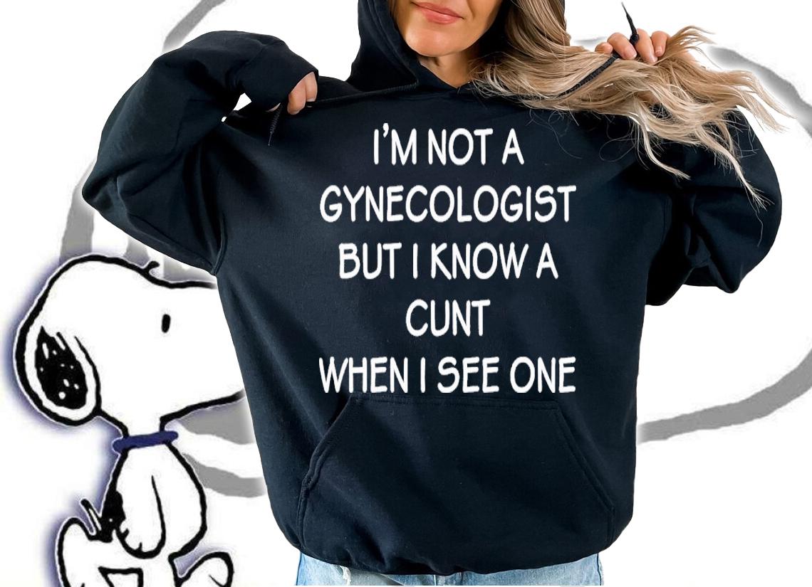I'm No Gynecologist But I Know A Cunt When I See One Shirt t-shirt
