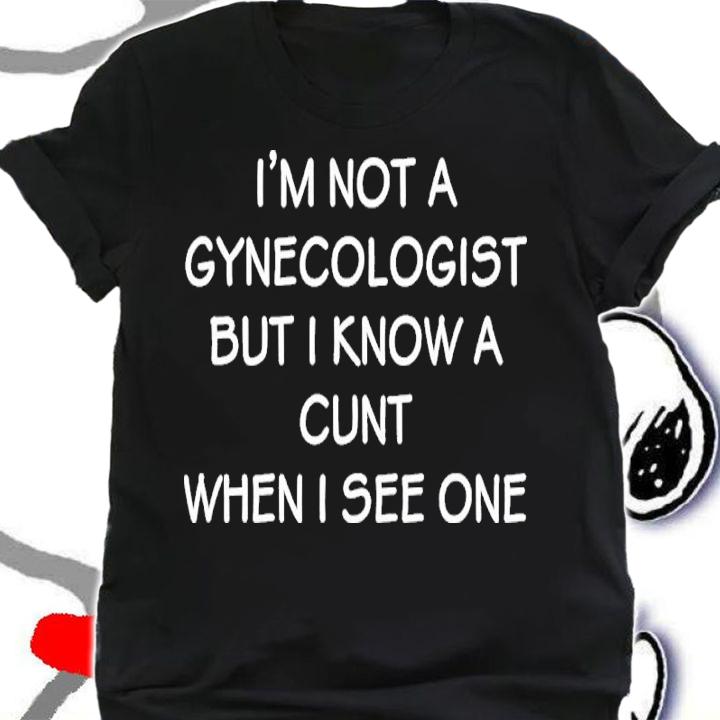 I'm No Gynecologist But I Know A Cunt When I See One Shirt t-shirt