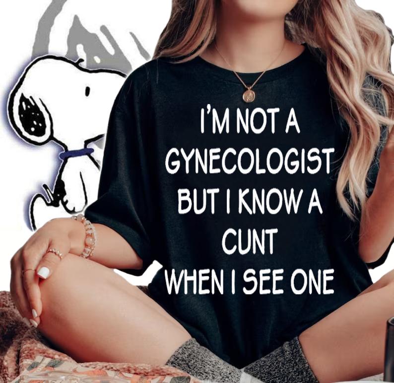 I'm No Gynecologist But I Know A Cunt When I See One Shirt t-shirt