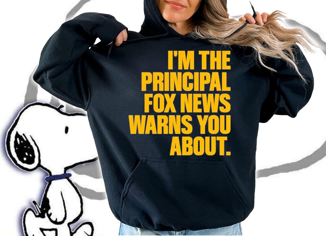 I'm The Principal Fox News Warns You About Shirt t-shirt hoodie