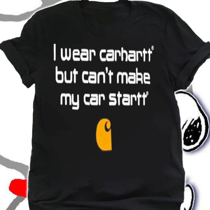 I wear Carhartt but can't make my car startt shirt t-shirt shirt