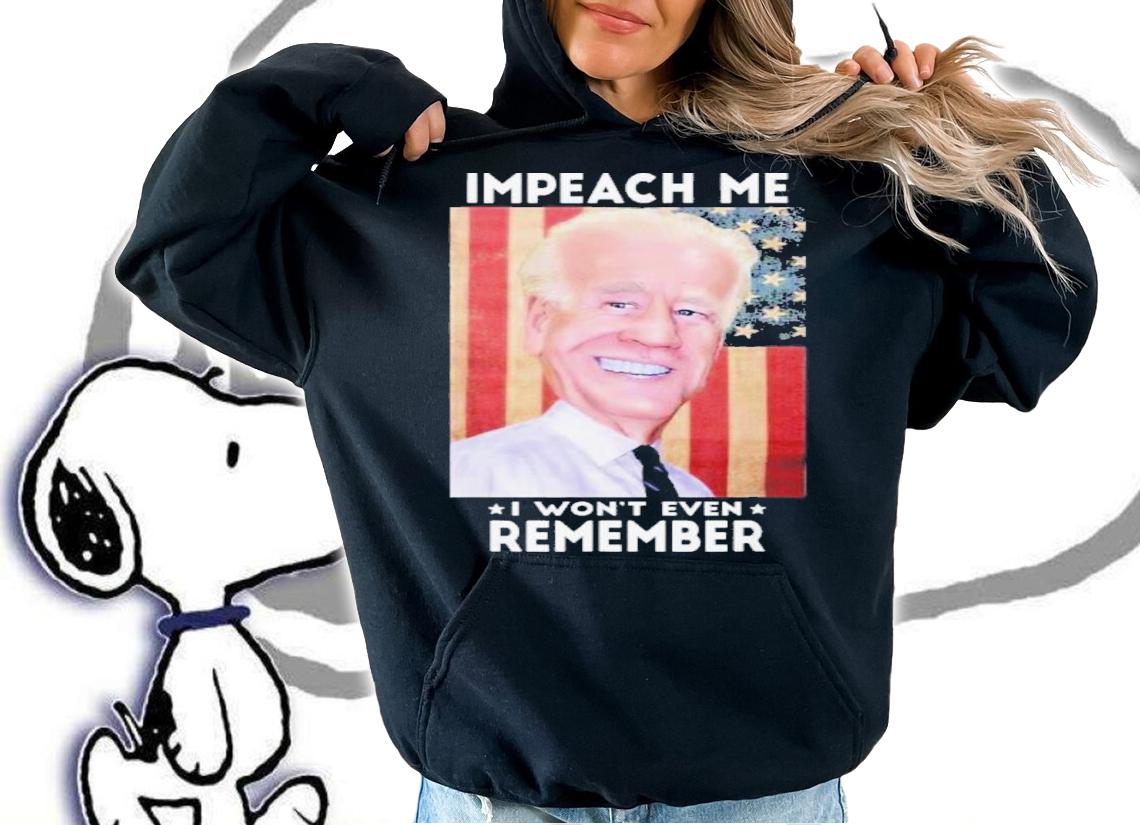 Impeach Me I Won't Even Remember Biden Shirt t-shirt hoodie