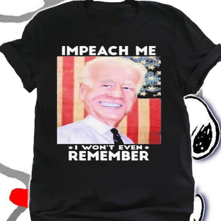 Impeach Me I Won't Even Remember Biden Shirt t-shirt shirt