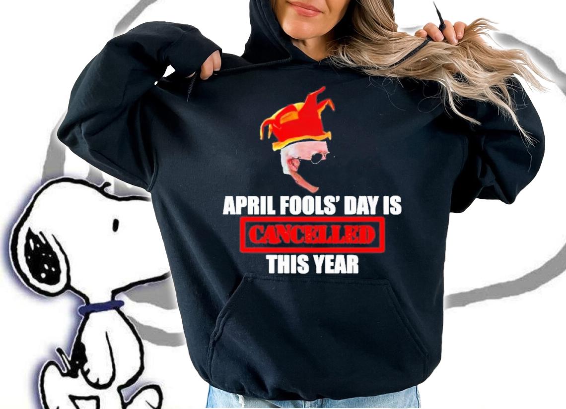 Joe Biden April Fools' Day Is Cancelled This Year Shirt t-shirt hoodie