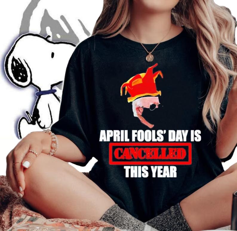 Joe Biden April Fools' Day Is Cancelled This Year Shirt t-shirt woman shirt