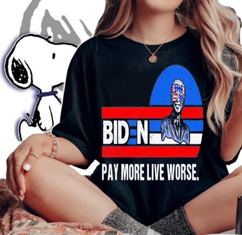 Joe Biden Pay More Live Worse T-Shirt t-shirt woman shirt
