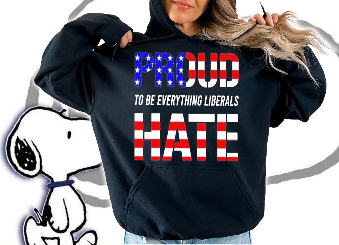 Proud To Be Everything Liberals Hate T-Shirt t-shirt hoodie