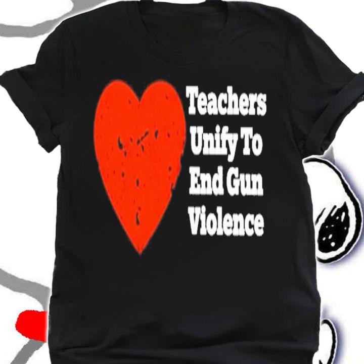 Teachers Unify To End Gun Violence Shirt t-shirt