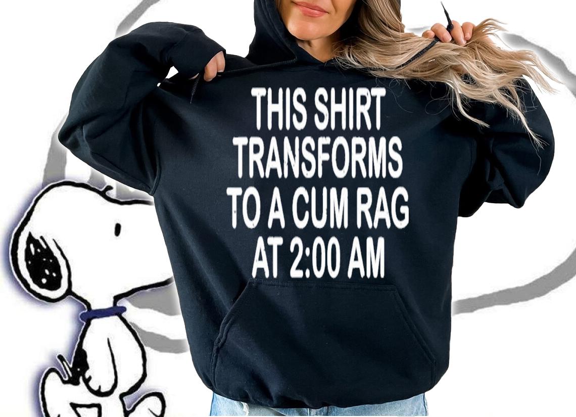 This Shirt Transforms To A Cum Rag At 2 00 AM T-Shirt t-shirt