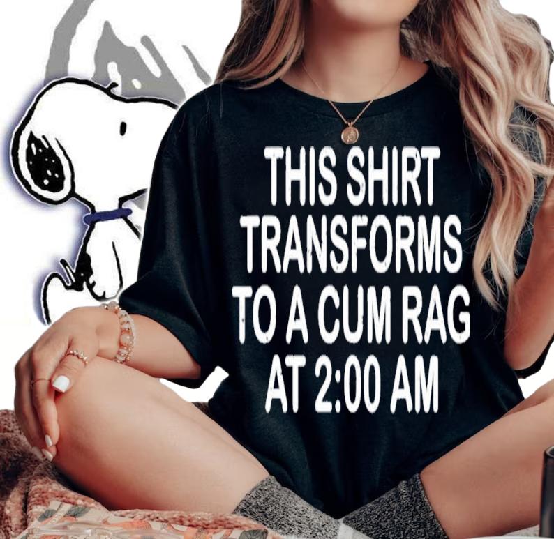 This Shirt Transforms To A Cum Rag At 2 00 AM T-Shirt t-shirt