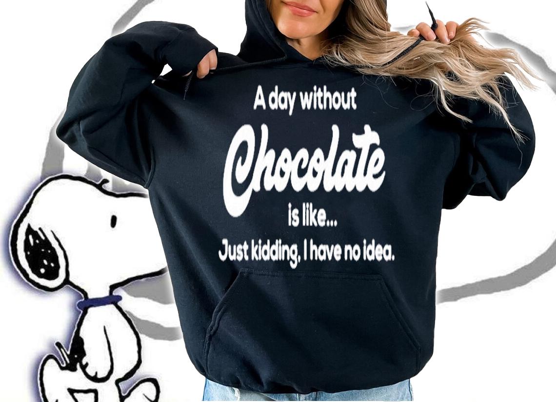 A Day Without Chocolate Is Like Just Kidding I Have No Idea T-Shirt t-shirt hoodie