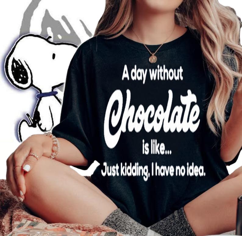 A Day Without Chocolate Is Like Just Kidding I Have No Idea T-Shirt t-shirt woman shirt