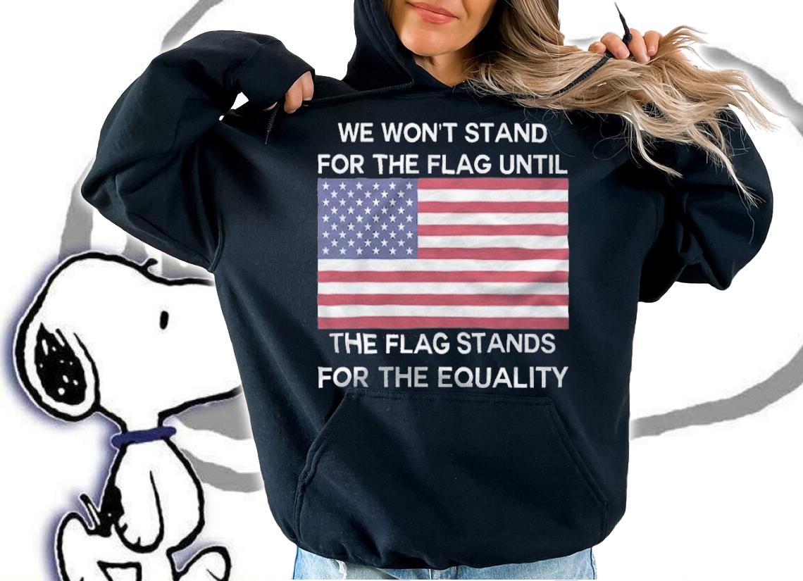Anti President we Won't Stand For The Flag Until The Flag Stands For The Equality USA Flag T-Shirt t-shirt hoodie