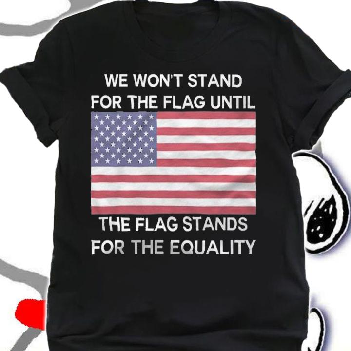 Anti President we Won't Stand For The Flag Until The Flag Stands For The Equality USA Flag T-Shirt t-shirt shirt
