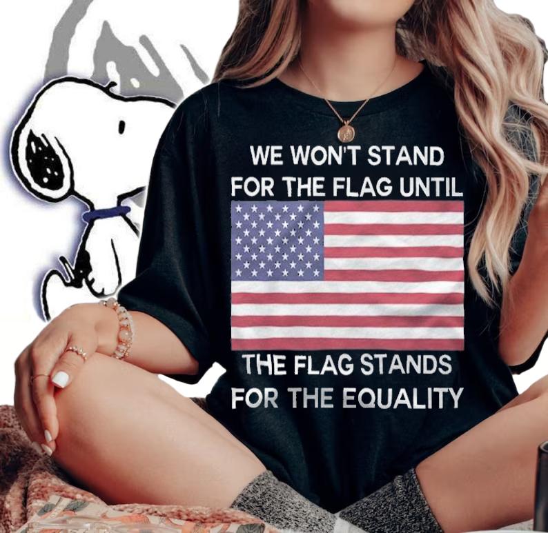 Anti President we Won't Stand For The Flag Until The Flag Stands For The Equality USA Flag T-Shirt t-shirt woman shirt