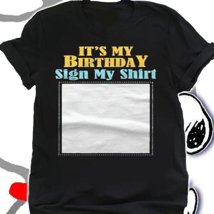 Birthday Its My Birthday Sign My Shirt Birthday Party Shirt t-shirt