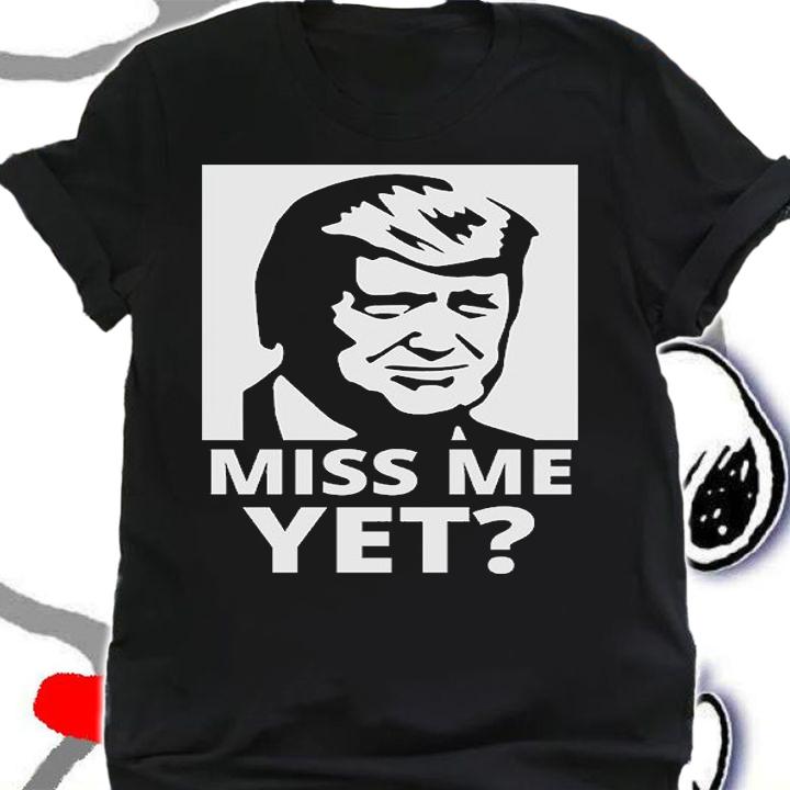 Donald Trump Miss Me Yet T-Shirt t-shirt