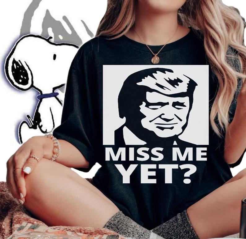 Donald Trump Miss Me Yet T-Shirt t-shirt