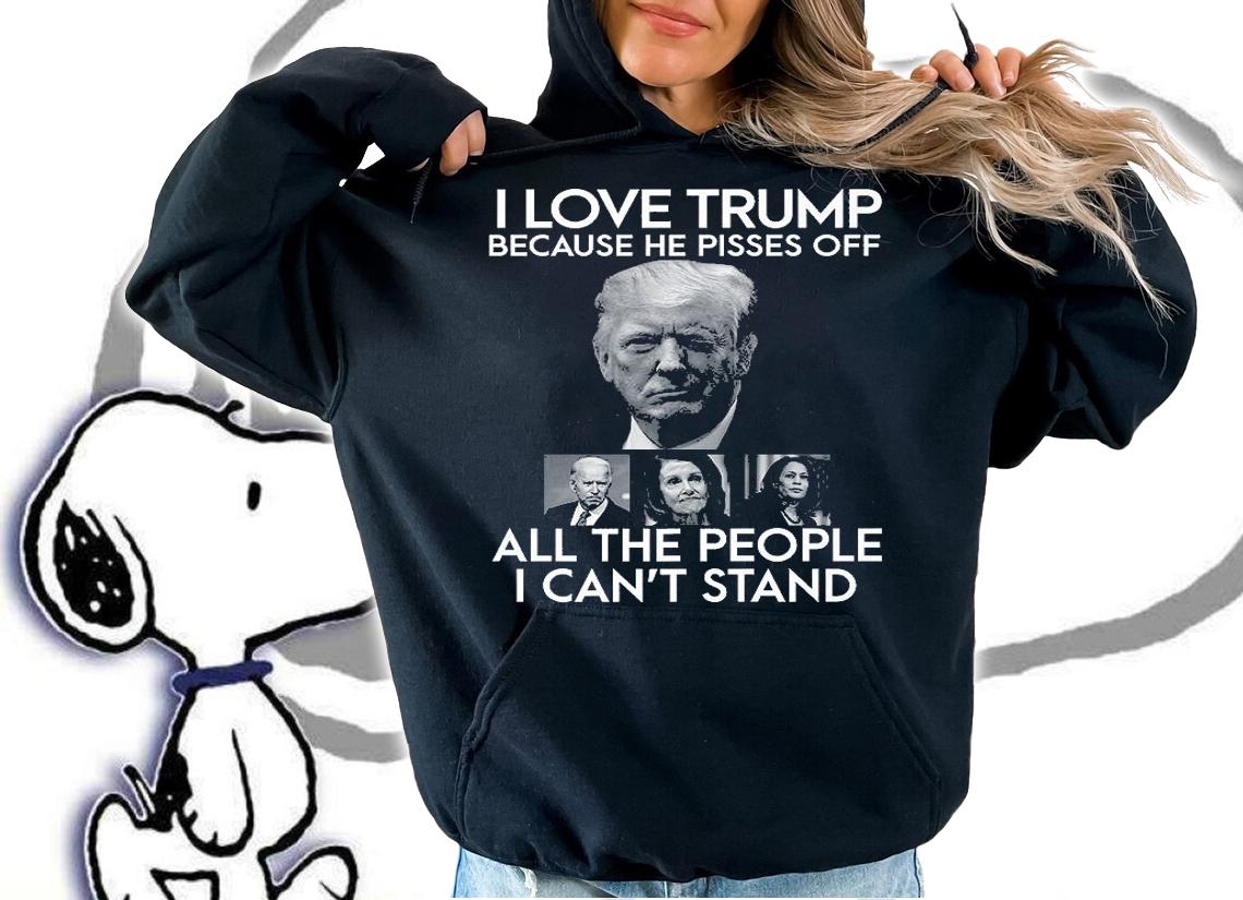 I Love Trump Because He Pisses Off All The People I Can't Stand T-Shirt t-shirt hoodie